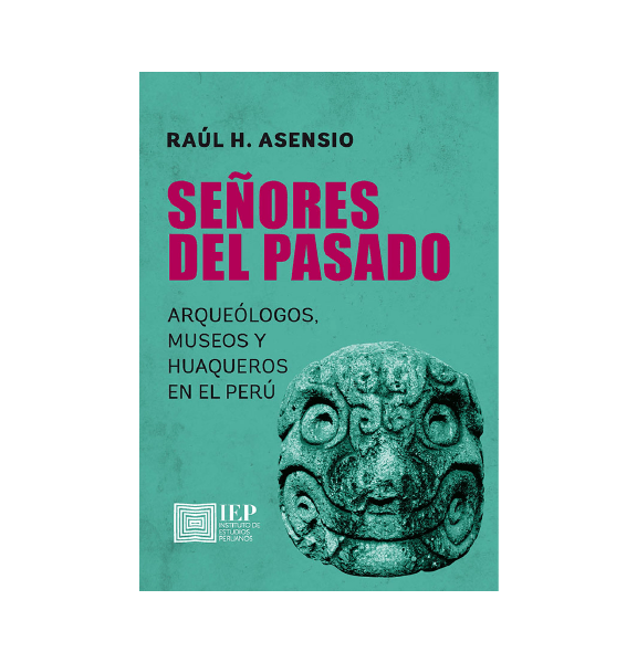 SEÑORES DEL PASADO ARQUEÓLOGOS MUSEOS Y HUAQUEROS EN EL PERÚ Olybro