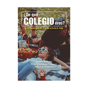 ¿DE QUÉ COLEGIO ERES? LA REPRODUCCIÓN DE LA CLASE ALTA EN EL PERÚ