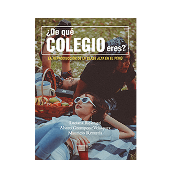 ¿DE QUÉ COLEGIO ERES? LA REPRODUCCIÓN DE LA CLASE ALTA EN EL PERÚ