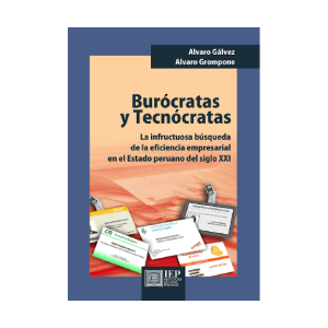 BURÓCRATAS Y TECNÓCRATAS. LA INFRUCTUOSA BÚSQUEDA DE LA EFICIENCIA EMPRESARIAL EN EL ESTADO PERUANO DEL SIGLO XXI
