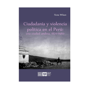 CIUDADANÍA Y VIOLENCIA POLÍTICA EN EL PERÚ: UNA CIUDAD ANDINA, 1870-1980