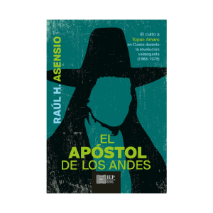 EL APÓSTOL DE LOS ANDES. EL CULTO A TÚPAC AMARU EN CUSCO DURANTE LA REVOLUCIÓN VELASQUISTA (1968- 1975)