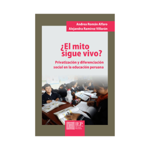 EL MITO SIGUE VIVO. PRIVATIZACIÓN Y DIFERENCIACIÓN SOCIAL EN LA EDUCACIÓN PERUANA