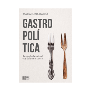 GASTROPOLÍTICA. UNA MIRADA ALTERNATIVA AL AUGE DE LA COCINA PERUANA