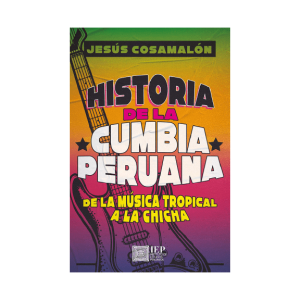 HISTORIA DE LA CUMBIA PERUANA. DE LA MÚSICA TROPICAL A LA CHICHA