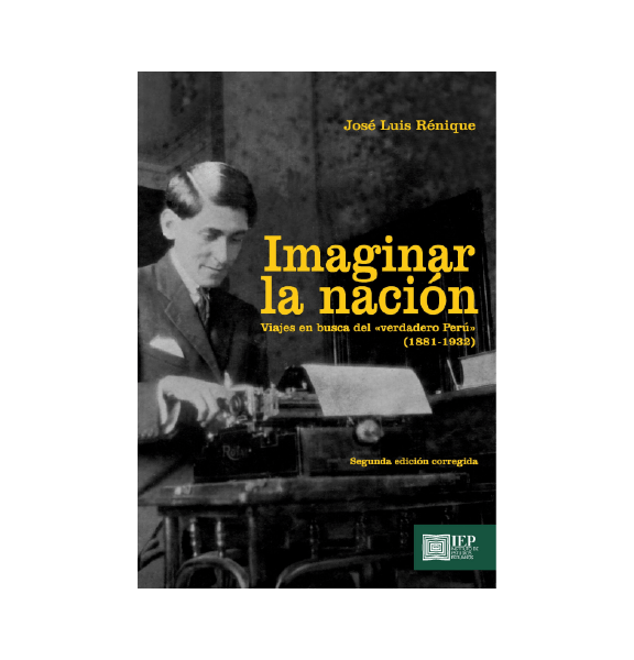 IMAGINAR LA NACIÓN. VIAJES EN BUSCA DEL "VERDADERO PERÚ" (1881- 1932)