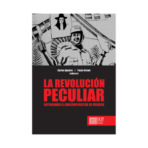 LA REVOLUCIÓN PECULIAR. REPENSANDO EL GOBIERNO MILITAR DE VELASCO