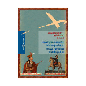 LAS INDEPENDENCIAS ANTES DE LA INDEPENDENCIA: MIRADAS ALTERNATIVAS DESDE LOS PUEBLOS