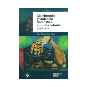 MATRIMONIO Y VIOLENCIA DOMÉSTICA EN LIMA COLONIAL (1795- 1820)