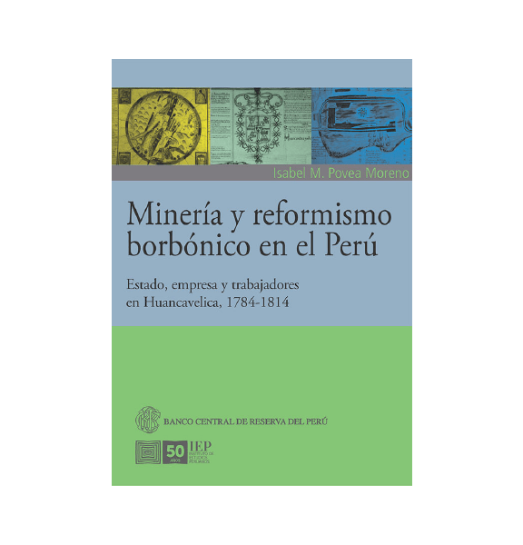 MINERÍA Y REFORMISMO BORBÓNICO EN EL PERÚ. ESTADO, EMPRESA Y TRABAJADORES EN HUANCAVELICA, 1784- 1814