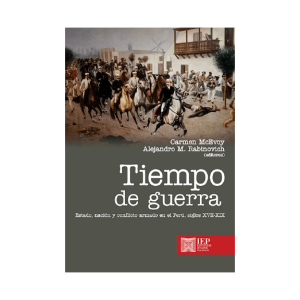 TIEMPO DE GUERRA. ESTADO, NACIÓN Y CONFLICTO ARMADO EN EL PERÚ, SIGLOS XXVII- XIX