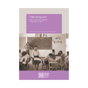 VIDAS DESIGUALES. MUJERES, RELACIONES DE GÉNERO Y EDUCACIÓN EN EL PERÚ